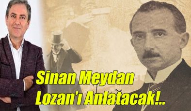 Sinan Meydan Lozan’ı Anlatacak!..