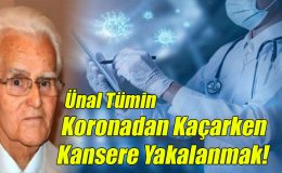 Ünal Tümin; Koronadan Kaçarken Kansere Yakalamak!
