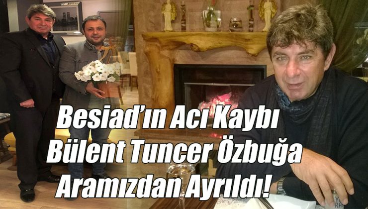 Bülent Tuncer Özbuğa Aramızdan Ayrıldı!