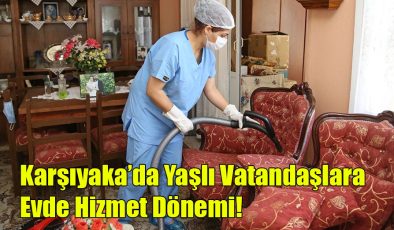 Karşıyaka’da Yaşlı Vatandaşlara Evde Hizmet Dönemi!