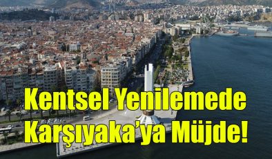 Kentsel Yenilemede Karşıyaka’ya Müjde!