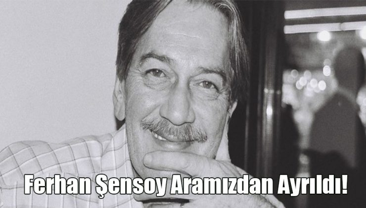 Ferhan Şensoy Aramızdan Ayrıldı!