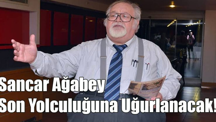 Sancar Ağabey Son Yolculuğuna Uğurlanacak!