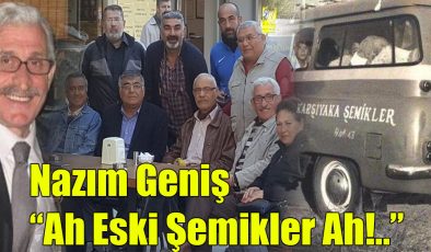 Nazım Geniş; “Ah Eski Şemikler Ah!..”