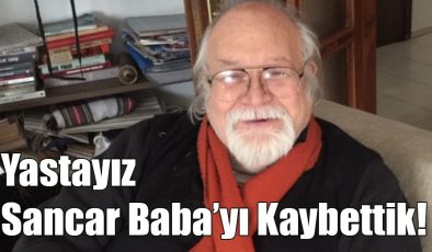 Yastayız Sancar Baba’yı Kaybettik!