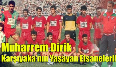 Muharrem Dirik; “Karşıyaka’nın Yaşayan Efsaneleri!”