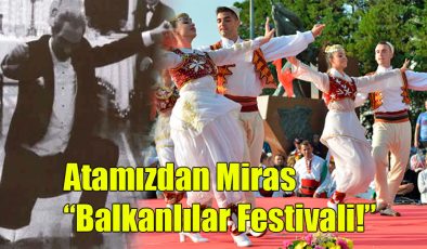 Atamızdan Miras; “Balkanlılar Festivali!” 