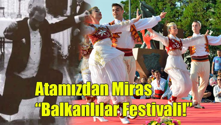 Atamızdan Miras; “Balkanlılar Festivali!” 