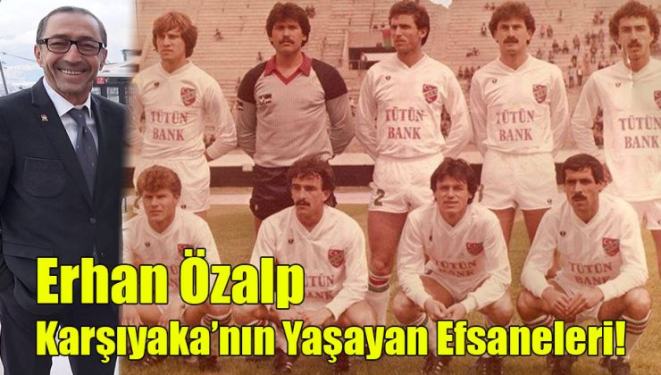 Erhan Özalp; “Karşıyaka’nın Yaşayan Efsaneleri!”