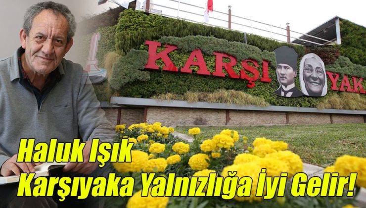 Haluk Işık ; Karşıyaka Yalnızlığa İyi Gelir!