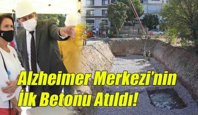 Alzheimer Merkezi’nin İlk Betonu Atıldı! 