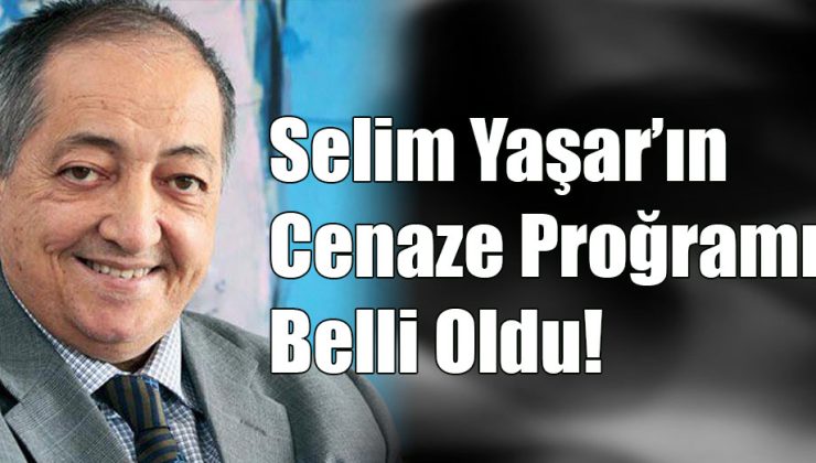 Selim Yaşar’ın Cenaze Programı Belli oldu!..