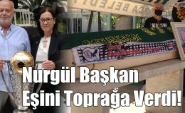 Nurgül Başkan Eşini Toprağa Verdi!