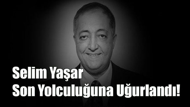 Selim Yaşar Son Yolculuğuna Uğurlandı!