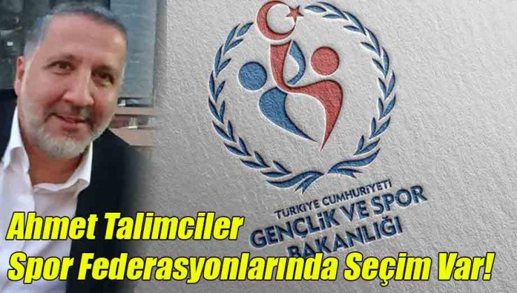 Ahmet Talimciler; Spor Federasyonlarında Seçim Var!