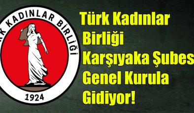 Türk Kadınlar Birliği Karşıyaka Şubesi Genel Kurula Gidiyor!..