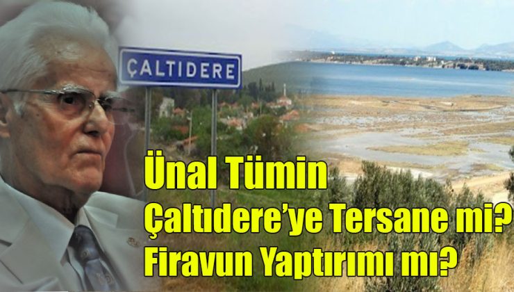 Ünal Tümin; Çaltıdere’ye Tersane mi, Firavun Yaptırımı mı?