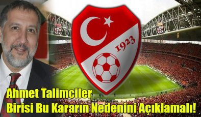 Ahmet Talimciler; Birisi Bu Kararın Nedenini Açıklamalı!