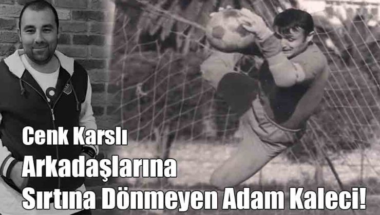 Cenk Karslı; Arkadaşlarına Sırtına Dönmeyen Adam Kaleci!
