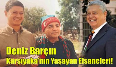 Deniz Barçın; ”Karşıyaka’nın Yaşayan Efsaneleri!”