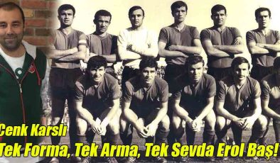 Cenk Karslı; Tek Forma, Tek Arma, Tek Sevda Erol Baş!