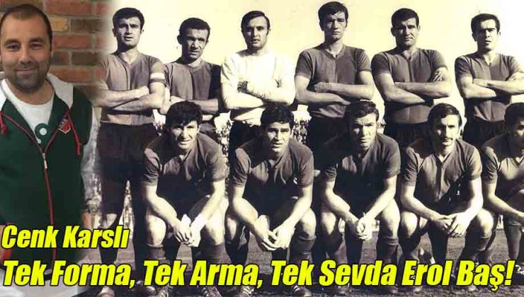 Cenk Karslı; Tek Forma, Tek Arma, Tek Sevda Erol Baş!