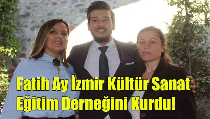 Fatih Ay; İzmir Kültür Sanat ve Eğitim Derneğini Kurdu.