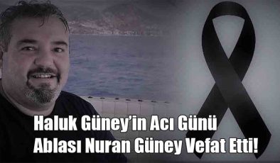 Haluk Güney’in Acı Günü Ablası Nuran Güney Vefat Etti!