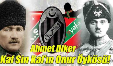 Ahmet Diker; Kaf Sin Kaf’ın Onur Öyküsü!”