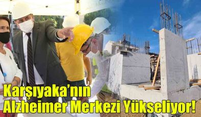 Karşıyaka’nın Alzheimer Merkezi Yükseliyor!