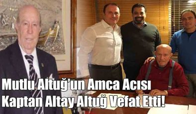 Mutlu Altuğ’un Amca Acısı Kaptan Altay Altuğ Vefat Etti!