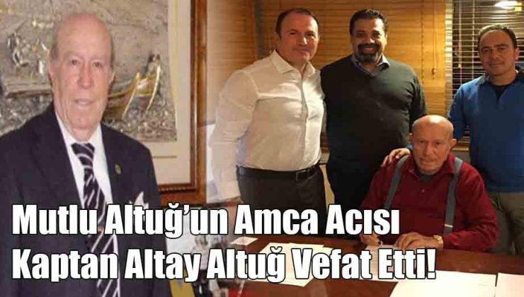 Mutlu Altuğ’un Amca Acısı Kaptan Altay Altuğ Vefat Etti!