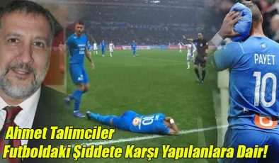 Ahmet Talimciler; Futboldaki Şiddete Karşı Yapılanlara Dair!