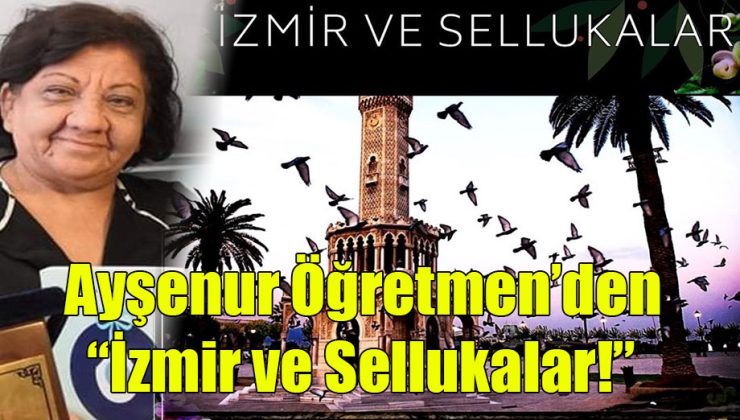 Ayşenur Öğretmen’den; “İzmir ve Sellukalar!”