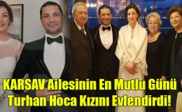 KARSAV Ailesinin En Mutlu Günü Turhan Hoca Kızını Evlendirdi!