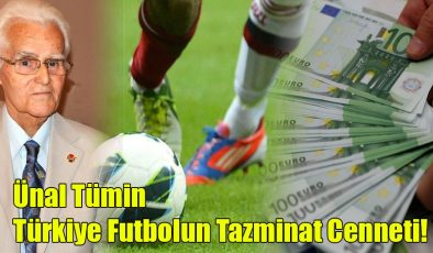 Ünal Tümin; Türkiye Futbolun Tazminat Cenneti!