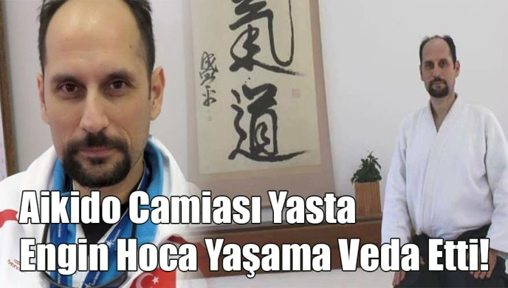 Aikido Camiası Yasta; “Engin Hoca Yaşama Veda Etti!”