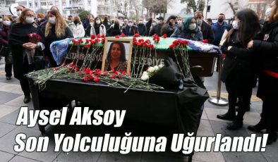 Aysel Aksoy Son Yolculuğuna Uğurlandı!