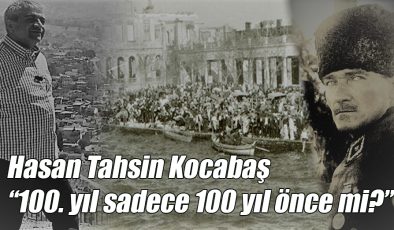 Hasan Tahsin Kocabaş; “100. yıl sadece 100 yıl önce mi?”