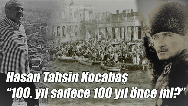 Hasan Tahsin Kocabaş; “100. yıl sadece 100 yıl önce mi?”