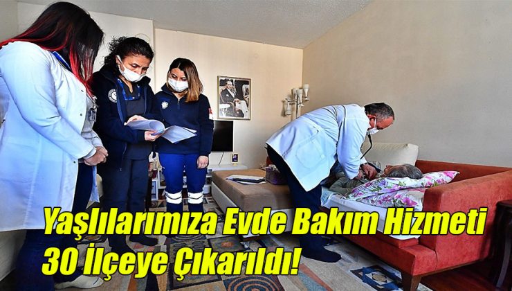 Yaşlılarımıza Evde Bakım Hizmeti 30 İlçeye Çıkarıldı!