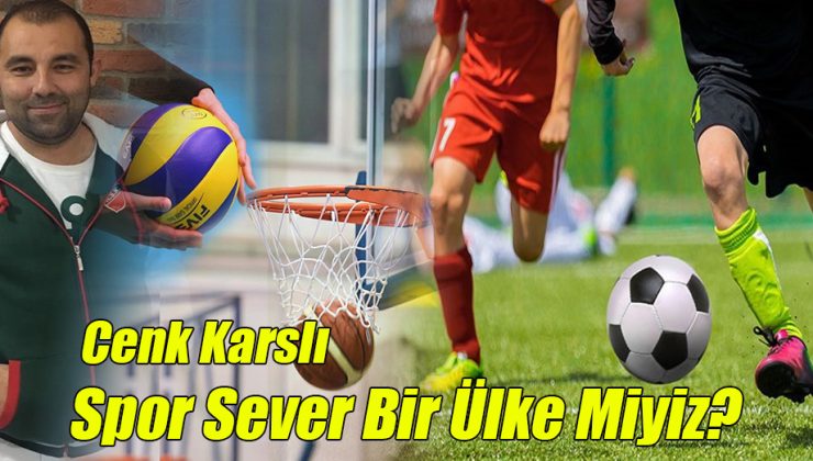 Cenk Karslı; “Sporsever Bir Ülke Miyiz?”