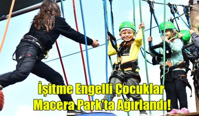 İşitme Engelli Çocuklar Macera Park’ta ağırlandı!