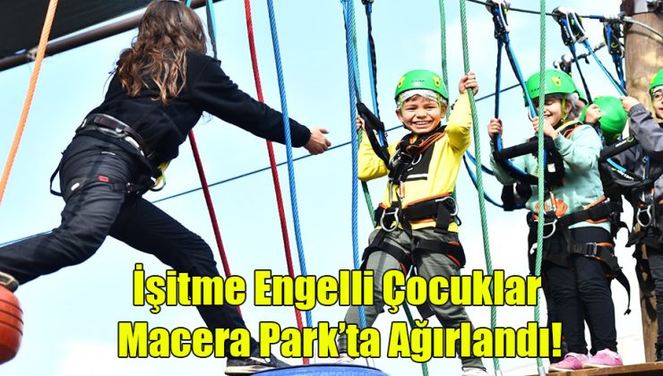 İşitme Engelli Çocuklar Macera Park’ta ağırlandı!