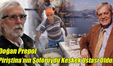 Doğan Prepol; “Piriştina’nın Şoförüydü Keşkek Ustası Oldu!”