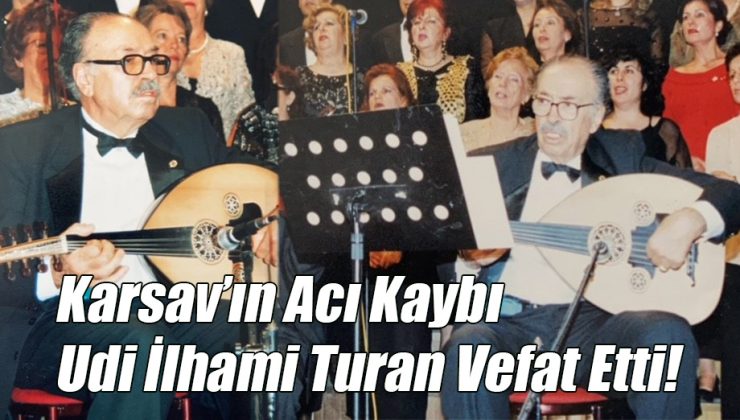 Karsav’ın Acı Kaybı Udi İlhami Turan Vefat Etti!