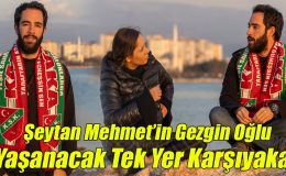 Şeytan Mehmet’in Gezgin Oğlu; “Yaşanacak Tek Yer Karşıyaka!”