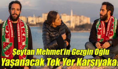 Şeytan Mehmet’in Gezgin Oğlu; “Yaşanacak Tek Yer Karşıyaka!”