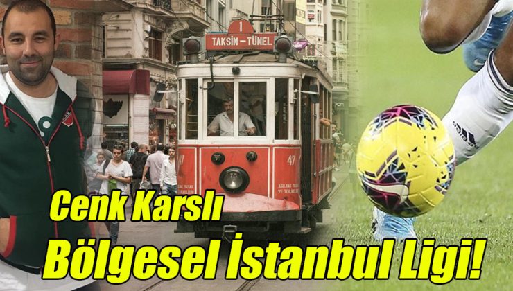 Cenk Karslı; “Bölgesel İstanbul Ligi!”