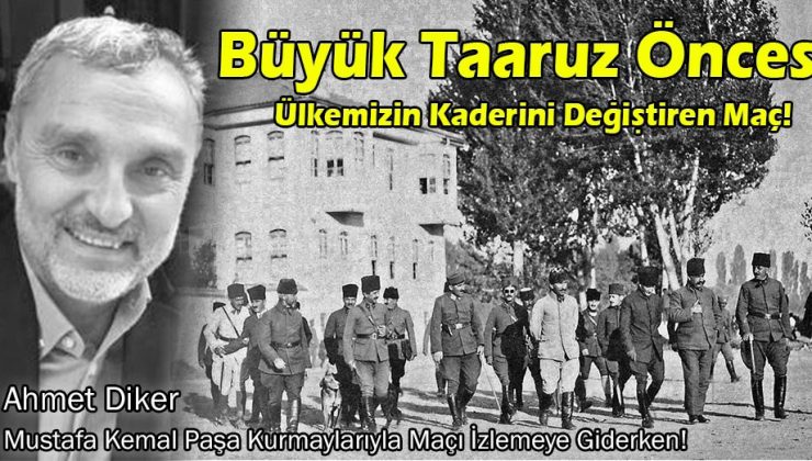 Ahmet Diker ; “Büyük Taarruz Öncesi Ülkemizin Kaderini Değiştiren Maç!”